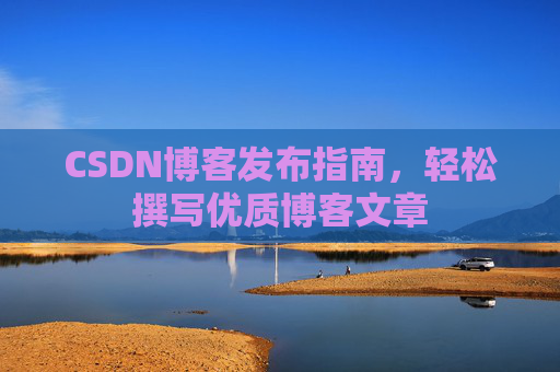 CSDN博客发布指南，轻松撰写优质博客文章
